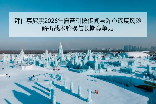 拜仁慕尼黑2026年夏窗引援传闻与阵容深度风险解析战术轮换与长期竞争力