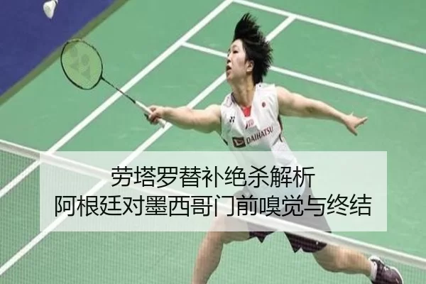 劳塔罗替补绝杀解析 阿根廷对墨西哥门前嗅觉与终结