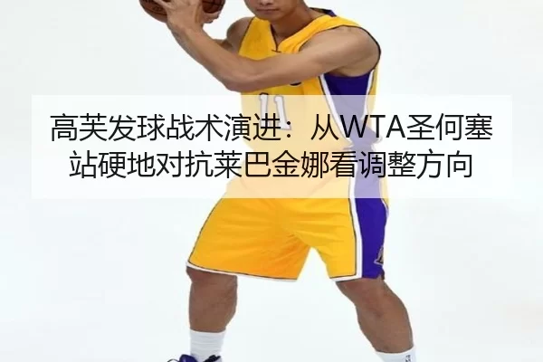 高芙发球战术演进：从WTA圣何塞站硬地对抗莱巴金娜看调整方向